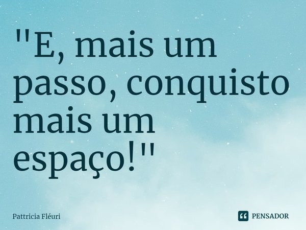 ⁠"E, mais um passo, conquisto mais um espaço!"... Frase de Pattricia Fléuri.