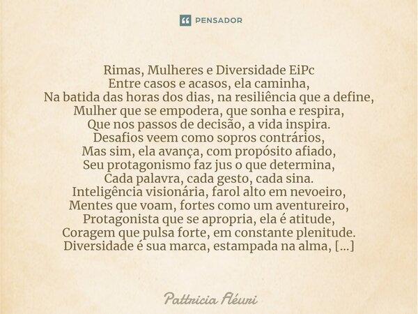 ⁠Rimas, Mulheres e Diversidade EiPc Entre casos e acasos, ela caminha, Na batida das horas dos dias, na resiliência que a define, Mulher que se empodera, que so... Frase de Pattricia Fléuri.