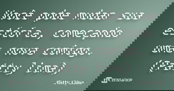 Você pode mudar sua estória, começando uma nova comigo. (Patty lima)... Frase de Patty Lima.