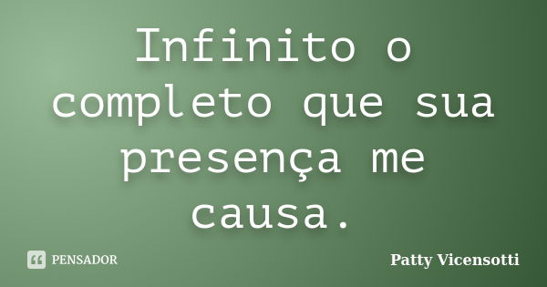 Infinito o completo que sua presença me causa.... Frase de Patty Vicensotti.