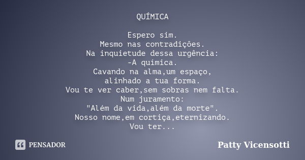 QUÍMICA Espero sim. Mesmo nas contradições. Na inquietude dessa urgência: -A química. Cavando na alma,um espaço, alinhado a tua forma. Vou te ver caber,sem sobr... Frase de Patty Vicensotti.