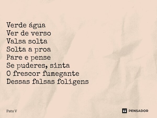 ⁠Verde água Ver de verso Valsa solta Solta a proa Pare e pense Se puderes, sinta O frescor fumegante Dessas falsas foligens... Frase de Patu V.