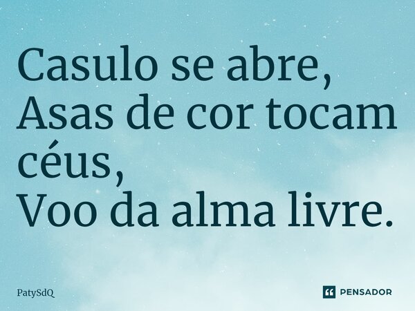 ⁠Casulo se abre, Asas de cor tocam céus, Voo da alma livre.... Frase de PatySdQ.