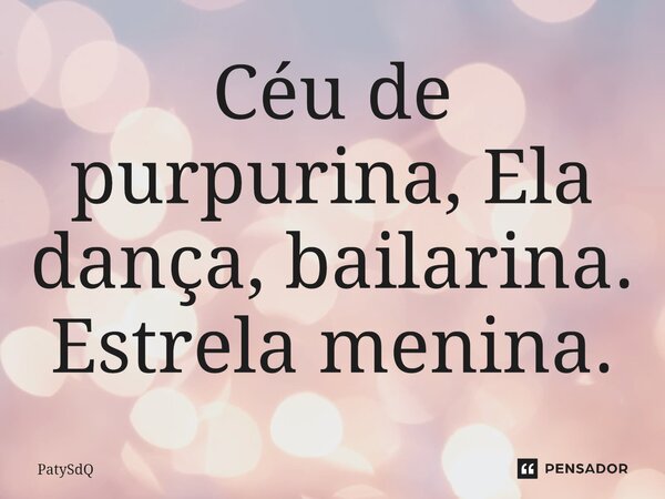 ⁠Céu de purpurina, Ela dança, bailarina. Estrela menina.... Frase de PatySdQ.