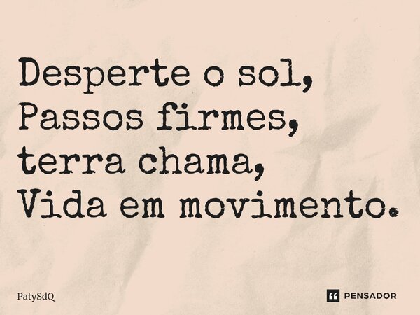 ⁠Desperte o sol, Passos firmes, terra chama, Vida em movimento.... Frase de PatySdQ.