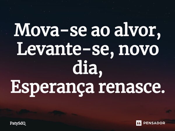 ⁠Mova-se ao alvor, Levante-se, novo dia, Esperança renasce.... Frase de PatySdQ.