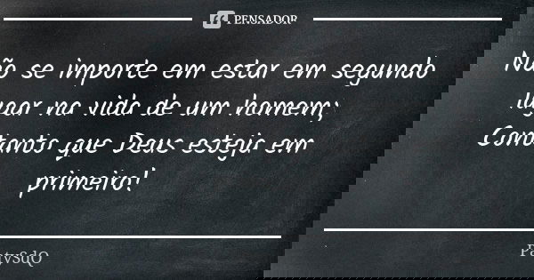 Não se importe em estar em segundo lugar na vida de um homem; Contanto que Deus esteja em primeiro!... Frase de PatySdQ.