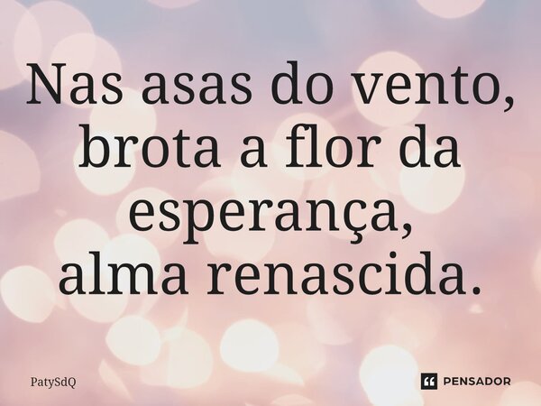⁠Nas asas do vento, brota a flor da esperança, alma renascida.... Frase de PatySdQ.