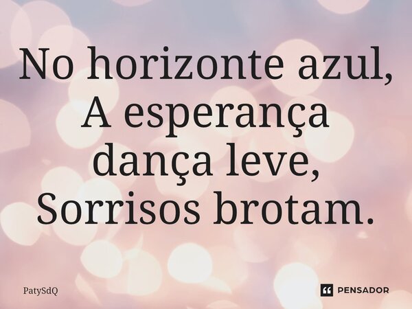 ⁠No horizonte azul, A esperança dança leve, Sorrisos brotam.... Frase de PatySdQ.