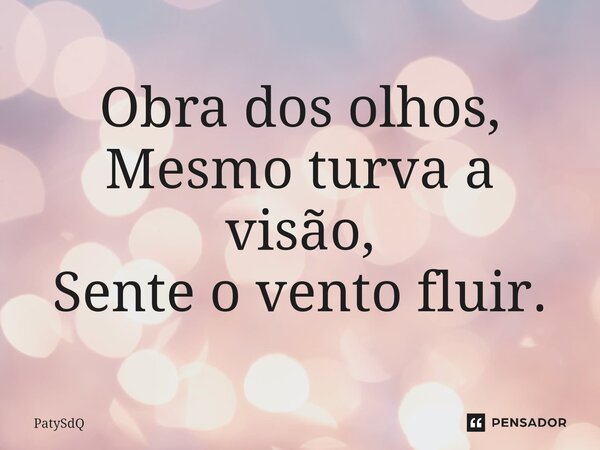 ⁠Obra dos olhos, Mesmo turva a visão, Sente o vento fluir.... Frase de PatySdQ.