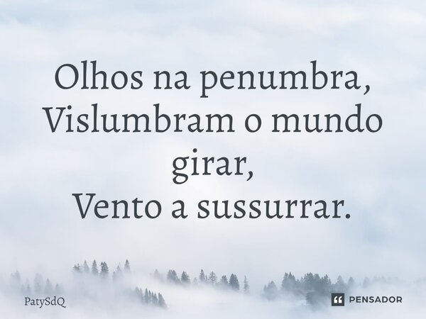 ⁠Olhos na penumbra, Vislumbram o mundo girar, Vento a sussurrar.... Frase de PatySdQ.