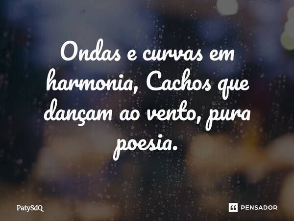 ⁠Ondas e curvas em harmonia, Cachos que dançam ao vento, pura poesia.... Frase de PatySdQ.