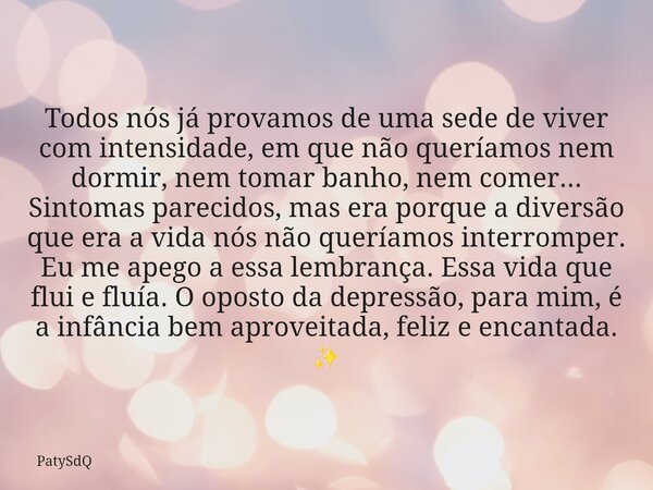 Todos nós já provamos de uma sede de viver com intensidade, em que não queríamos nem dormir, nem tomar banho, nem comer... Sintomas parecidos, mas era porque a ... Frase de PatySdQ.