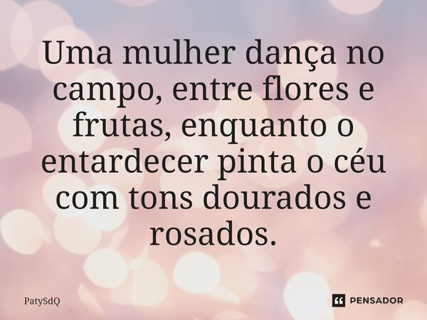 ⁠Uma mulher dança no campo, entre flores e frutas, enquanto o entardecer pinta o céu com tons dourados e rosados.... Frase de PatySdQ.
