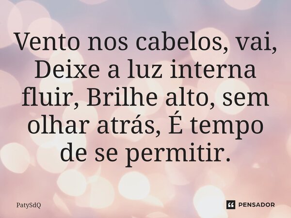 ⁠Vento nos cabelos, vai, Deixe a luz interna fluir, Brilhe alto, sem olhar atrás, É tempo de se permitir.... Frase de PatySdQ.