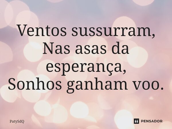 Ventos sussurram, Nas asas da esperança, Sonhos ganham voo.⁠... Frase de PatySdQ.