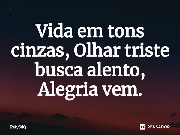 ⁠Vida em tons cinzas, Olhar triste busca alento, Alegria vem.... Frase de PatySdQ.
