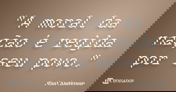 "A moral da nação é regida por seu povo."... Frase de Paul Anderson.