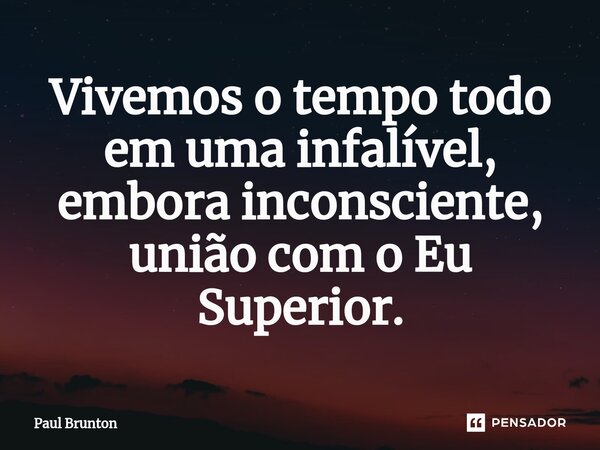 ⁠Vivemos o tempo todo em uma infalível, embora inconsciente, união com o Eu Superior.... Frase de Paul Brunton.