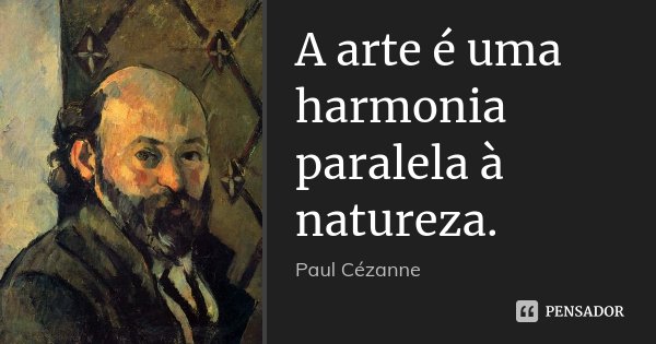 A arte é uma harmonia paralela à natureza.... Frase de Paul Cézanne.