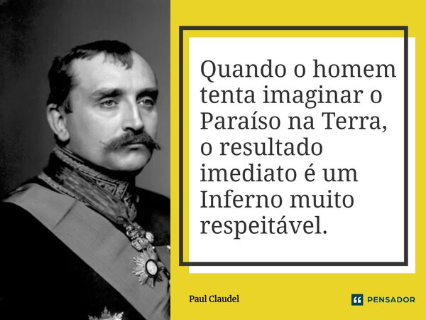 ⁠Quando o homem tenta imaginar o Paraíso na Terra, o resultado imediato é um Inferno muito respeitável.... Frase de Paul Claudel.