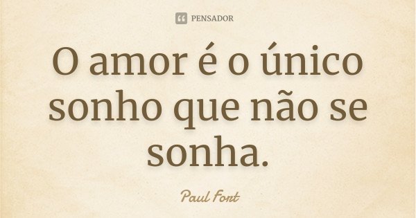 O amor é o único sonho que não se sonha.... Frase de Paul Fort.