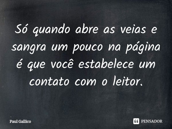 ⁠Só quando abre as veias e sangra um pouco na página é que você estabelece um contato com o leitor.... Frase de Paul Gallico.