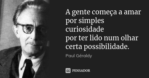 A gente começa a amar por simples curiosidade por ter lido num olhar certa possibilidade.... Frase de Paul Géraldy.