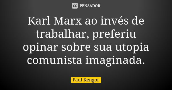 Karl Marx ao invés de trabalhar, preferiu opinar sobre sua utopia comunista imaginada.... Frase de Paul Kengor.