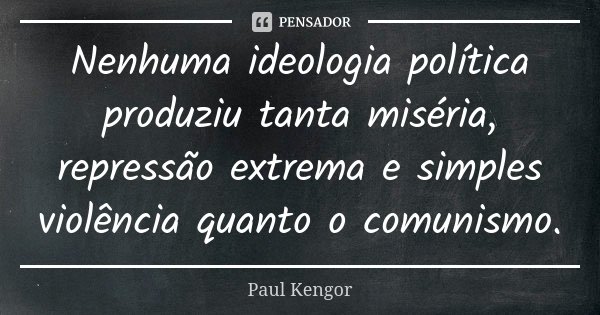 Nenhuma ideologia política produziu tanta miséria, repressão extrema e simples violência quanto o comunismo.... Frase de Paul Kengor.
