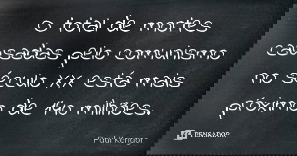 O total de mortes causadas pelo comunismo no século XX está mais próximo de 140 milhões.... Frase de Paul Kengor.