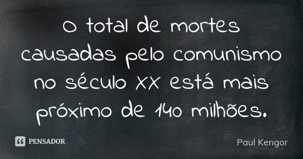 O total de mortes causadas pelo comunismo no século XX está mais próximo de 140 milhões.... Frase de Paul Kengor.