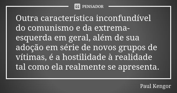 Outra característica inconfundível do comunismo e da extrema-esquerda em geral, além de sua adoção em série de novos grupos de vítimas, é a hostilidade à realid... Frase de Paul Kengor.