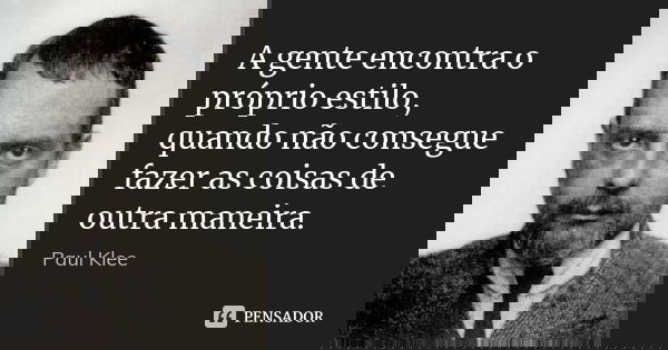A gente encontra o próprio estilo, quando não consegue fazer as coisas de outra maneira.... Frase de Paul Klee.