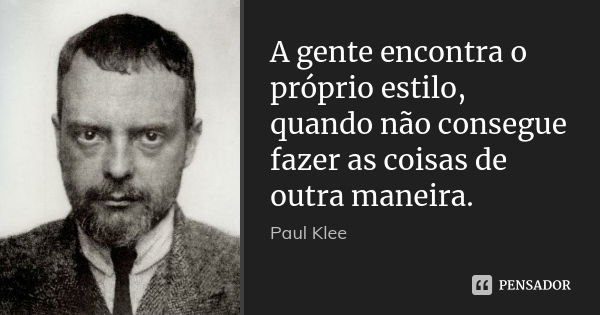 A gente encontra o próprio estilo, quando não consegue fazer as coisas de outra maneira.... Frase de Paul Klee.