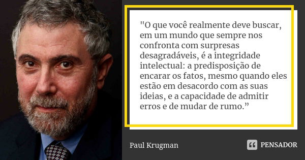 "O que você realmente deve buscar, em um mundo que sempre nos confronta com surpresas desagradáveis, é a integridade intelectual: a predisposição de encara... Frase de Paul Krugman.