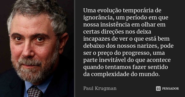 Uma evolução temporária de ignorância, um período em que nossa insistência em olhar em certas direções nos deixa incapazes de ver o que está bem debaixo dos nos... Frase de Paul Krugman.