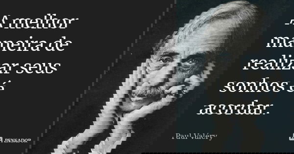 A melhor maneira de realizar seus sonhos é acordar.... Frase de Paul Valéry.