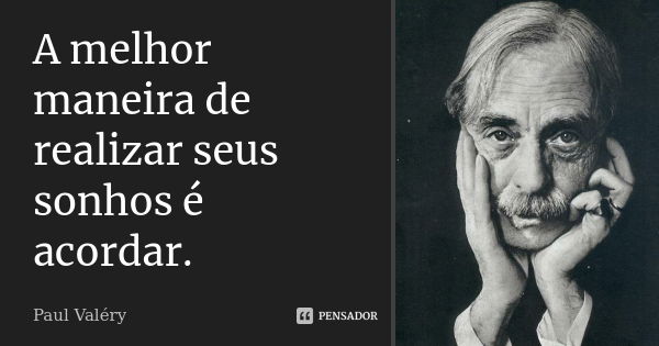 A melhor maneira de realizar seus sonhos é acordar.... Frase de Paul Valéry.