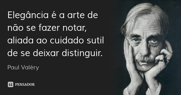 Elegância é a arte de não se fazer notar, aliada ao cuidado sutil de se deixar distinguir.... Frase de Paul Valéry.