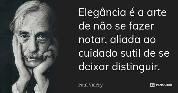 Elegância é a arte de não se fazer notar, aliada ao cuidado sutil de se deixar distinguir.... Frase de Paul Valéry.