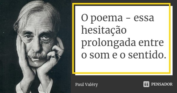 O poema - essa hesitação prolongada entre o som e o sentido.... Frase de Paul Valery.