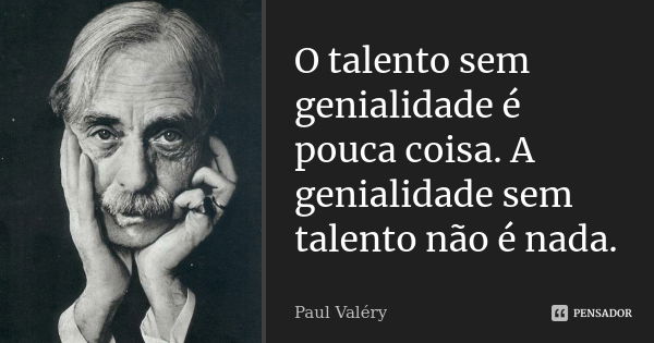 O talento sem genialidade é pouca coisa. A genialidade sem talento não é nada.... Frase de Paul Valéry.