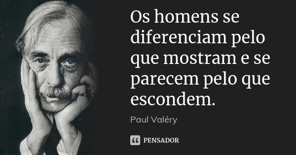 Os homens se diferenciam pelo que mostram e se parecem pelo que escondem.... Frase de Paul Valéry.