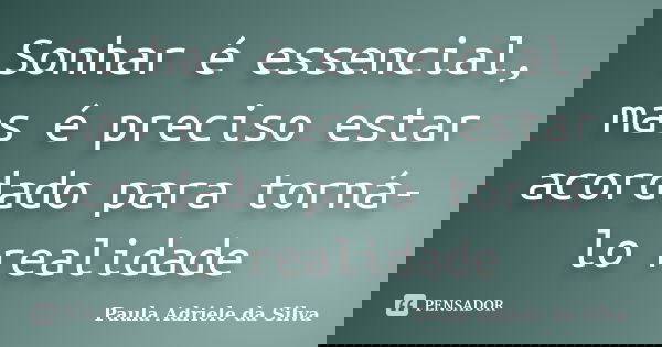 Sonhar é essencial, mas é preciso estar acordado para torná-lo realidade... Frase de Paula Adriele da Silva.