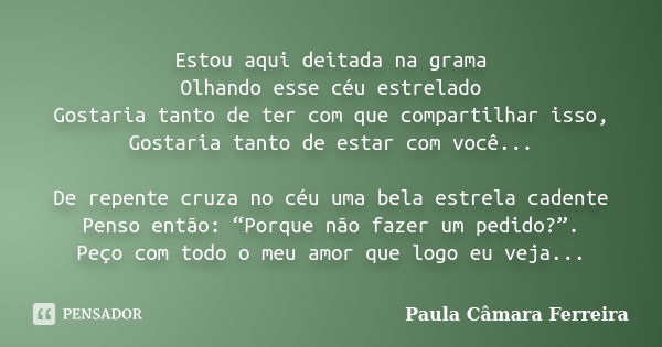 Estou aqui deitada na grama Olhando esse céu estrelado Gostaria tanto de ter com que compartilhar isso, Gostaria tanto de estar com você... De repente cruza no ... Frase de Paula Câmara Ferreira.