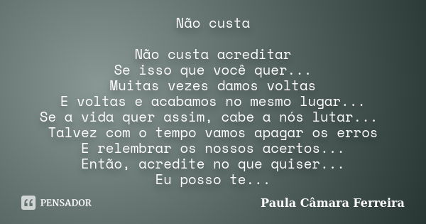 Não custa Não custa acreditar Se isso que você quer... Muitas vezes damos voltas E voltas e acabamos no mesmo lugar... Se a vida quer assim, cabe a nós lutar...... Frase de Paula Câmara Ferreira.