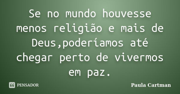 Se no mundo houvesse menos religião e mais de Deus,poderíamos até chegar perto de vivermos em paz.... Frase de Paula Cartman.