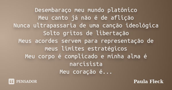 Desembaraço meu mundo platônico Meu canto já não é de aflição Nunca ultrapassaria de uma canção ideológica Solto gritos de libertação Meus acordes servem para r... Frase de Paula Fleck.