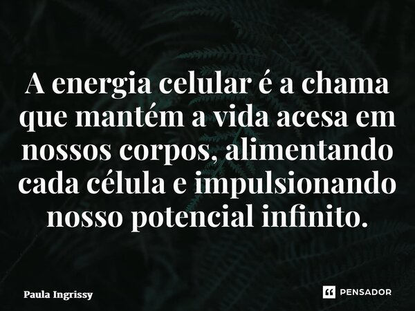 ⁠A energia celular é a chama que mantém a vida acesa em nossos corpos, alimentando cada célula e impulsionando nosso potencial infinito.... Frase de Paula Ingrissy.